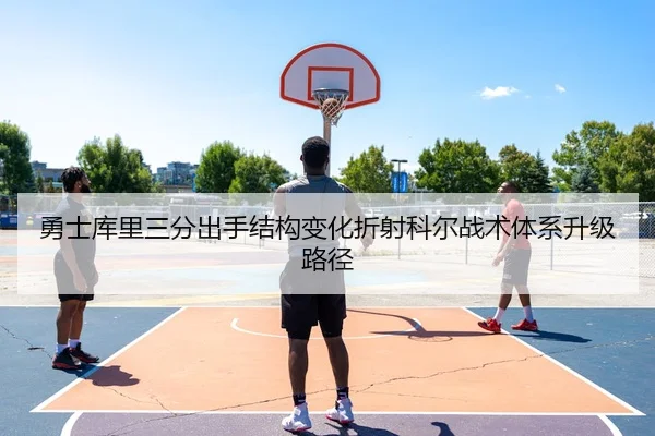 勇士库里三分出手结构变化折射科尔战术体系升级路径