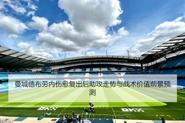 曼城德布劳内伤愈复出后助攻走势与战术价值前景预测